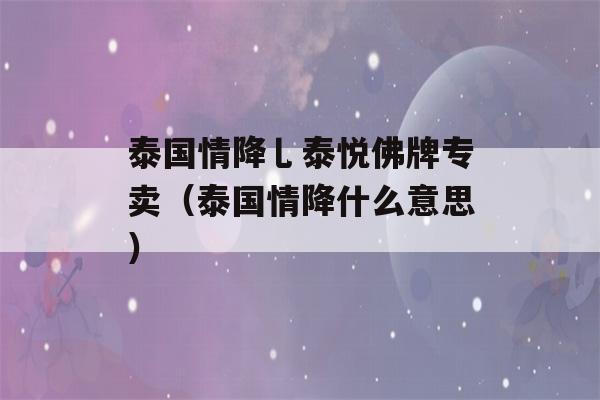 泰国情降乚泰悦佛牌专卖（泰国情降什么意思）-第1张图片-星座花