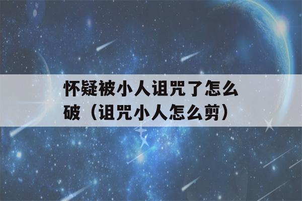 怀疑被小人诅咒了怎么破（诅咒小人怎么剪）-第1张图片-星座花