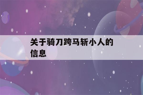 关于骑刀跨马斩小人的信息-第1张图片-星座花